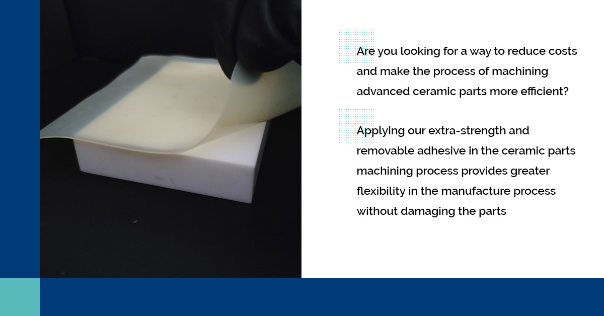 Optimise the manufacture process of advanced ceramic parts with our holding system based on a removable adhesive